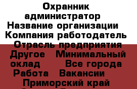 Охранник-администратор › Название организации ­ Компания-работодатель › Отрасль предприятия ­ Другое › Минимальный оклад ­ 1 - Все города Работа » Вакансии   . Приморский край,Спасск-Дальний г.